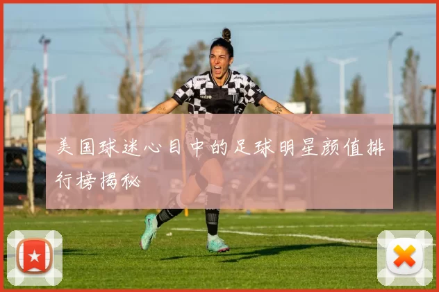 美国球迷心目中的足球明星颜值排行榜揭秘