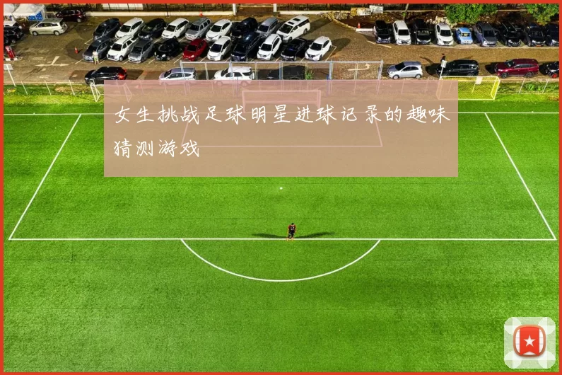 女生挑战足球明星进球记录的趣味猜测游戏