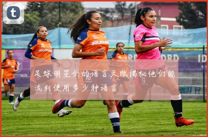 足球明星们的语言天赋揭秘他们能流利使用多少种语言