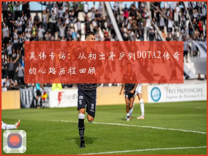 吴伟专访：从初出茅庐到DOTA2传奇的心路历程回顾