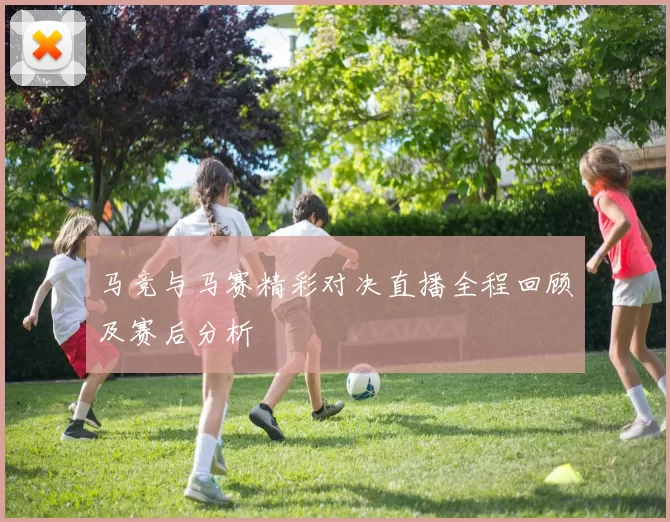 马竞与马赛精彩对决直播全程回顾及赛后分析
