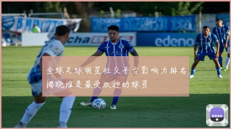 全球足球明星社交平台影响力排名揭晓谁是最受欢迎的球员