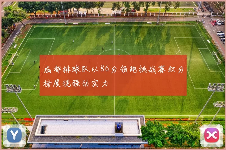 成都排球队以86分领跑挑战赛积分榜展现强劲实力