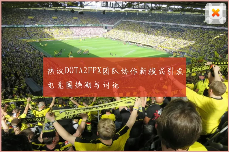 热议DOTA2FPX团队协作新模式引发电竞圈热潮与讨论