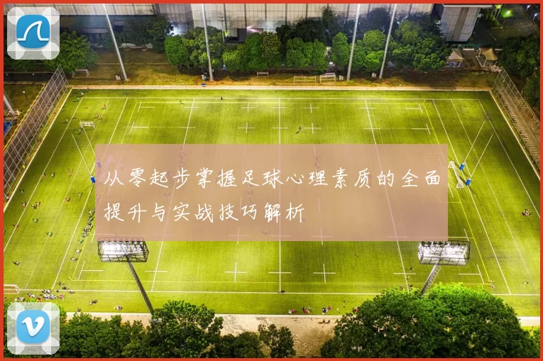 从零起步掌握足球心理素质的全面提升与实战技巧解析