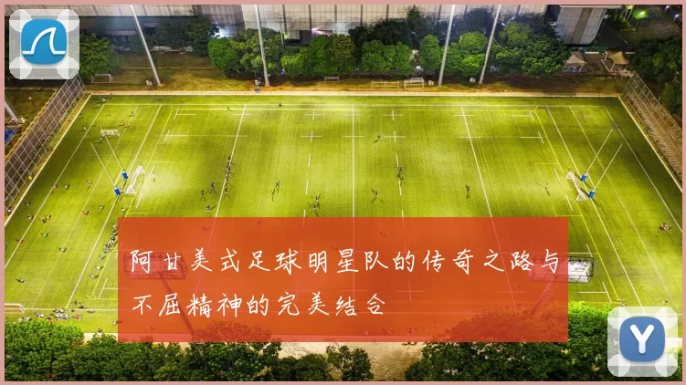 阿甘美式足球明星队的传奇之路与不屈精神的完美结合