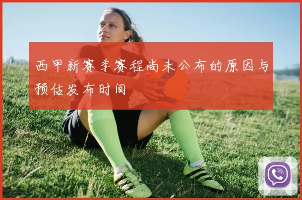 西甲新赛季赛程尚未公布的原因与预估发布时间