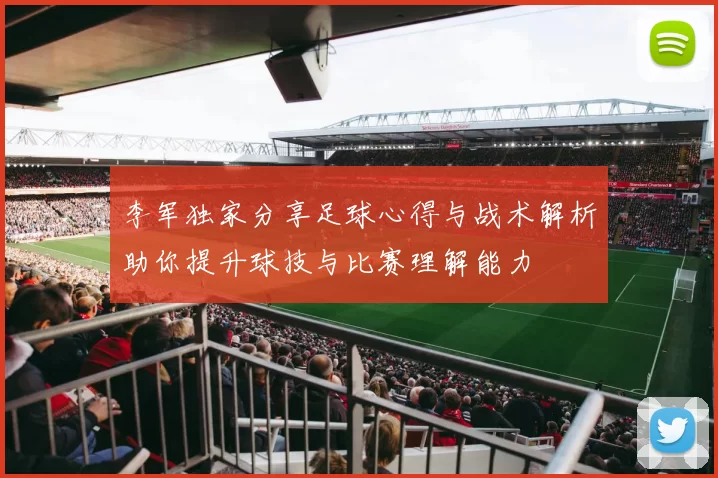 李军独家分享足球心得与战术解析助你提升球技与比赛理解能力