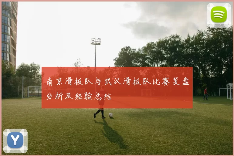 南京滑板队与武汉滑板队比赛复盘分析及经验总结