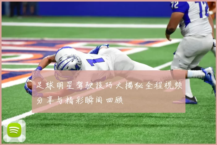 足球明星驾驶技巧大揭秘全程视频分享与精彩瞬间回顾