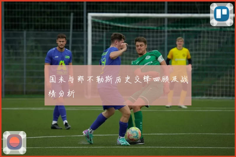 国米与那不勒斯历史交锋回顾及战绩分析