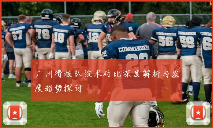 广州滑板队技术对比深度解析与发展趋势探讨