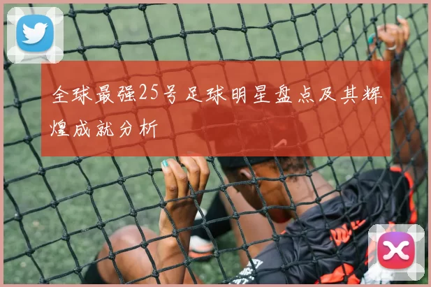 全球最强25号足球明星盘点及其辉煌成就分析