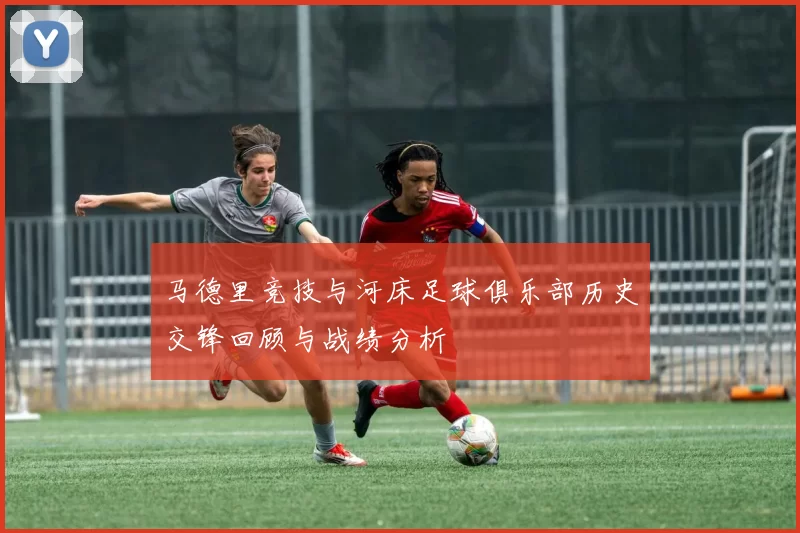 马德里竞技与河床足球俱乐部历史交锋回顾与战绩分析