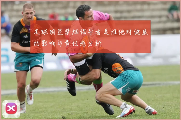 足球明星禁烟倡导者是谁他对健康的影响与责任感分析