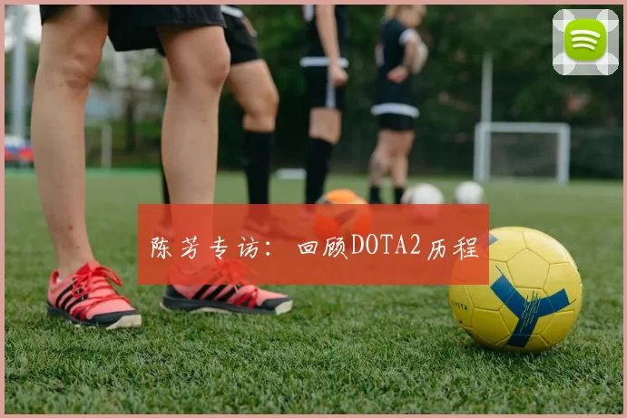 陈芳专访：回顾DOTA2历程