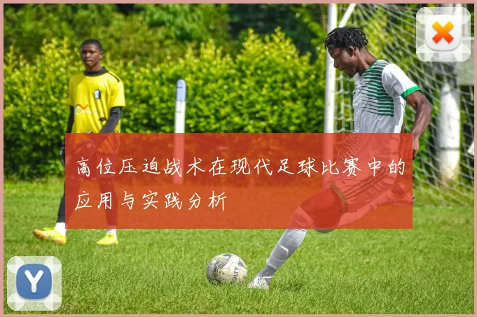 高位压迫战术在现代足球比赛中的应用与实践分析