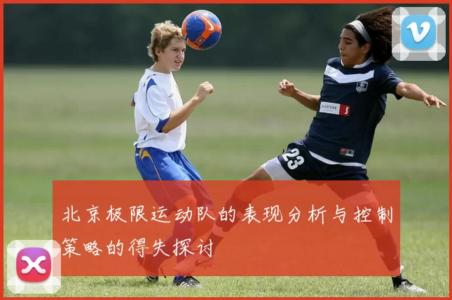 北京极限运动队的表现分析与控制策略的得失探讨