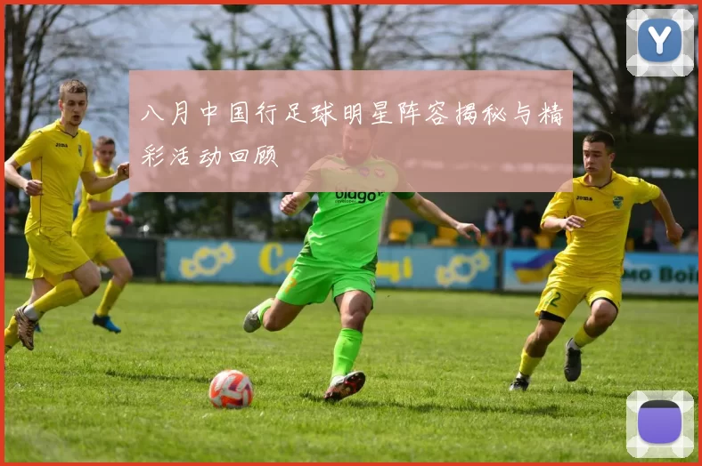 八月中国行足球明星阵容揭秘与精彩活动回顾