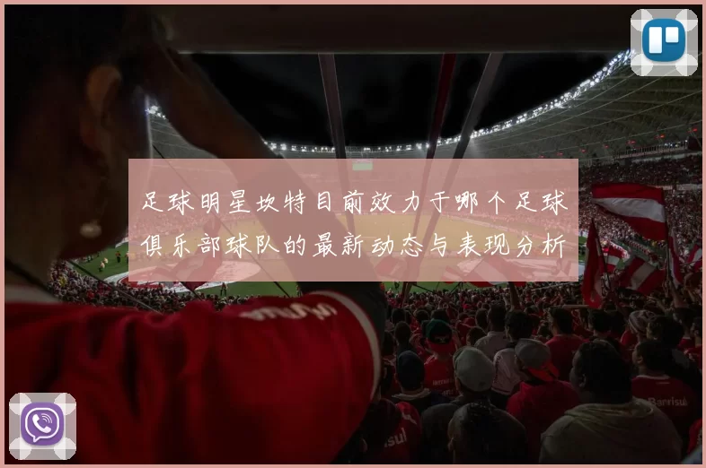 足球明星坎特目前效力于哪个足球俱乐部球队的最新动态与表现分析