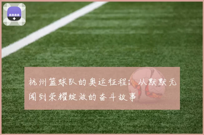 杭州篮球队的奥运征程：从默默无闻到荣耀绽放的奋斗故事