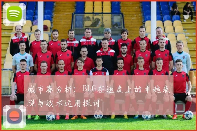 城市赛分析：BLG在速度上的卓越表现与战术运用探讨