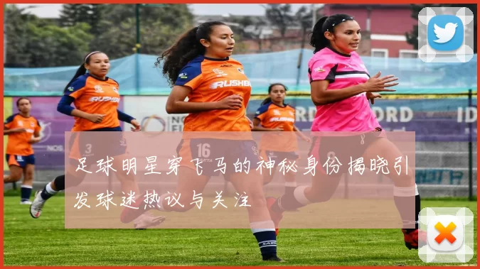 足球明星穿飞马的神秘身份揭晓引发球迷热议与关注