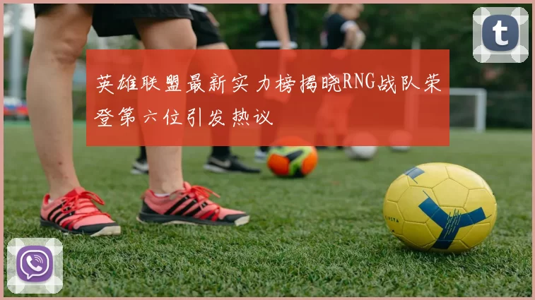 英雄联盟最新实力榜揭晓RNG战队荣登第六位引发热议
