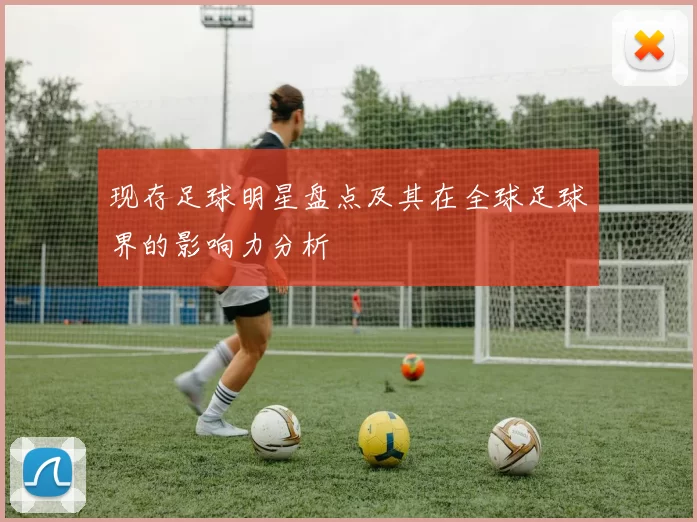 现存足球明星盘点及其在全球足球界的影响力分析
