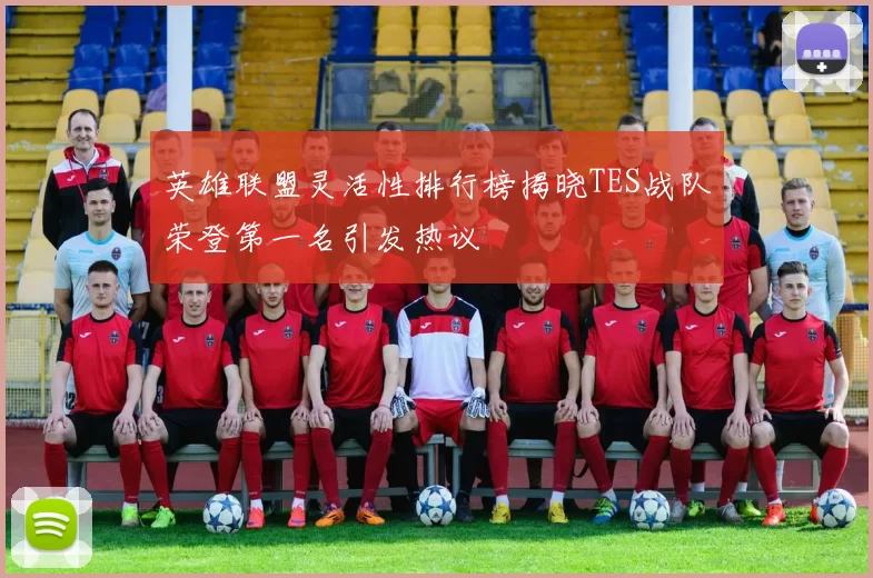 英雄联盟灵活性排行榜揭晓TES战队荣登第一名引发热议