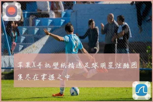 苹果X手机壁纸精选足球明星炫酷图集尽在掌握之中