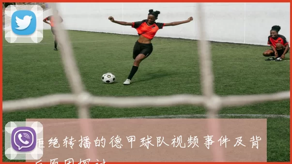 拒绝转播的德甲球队视频事件及背后原因探讨