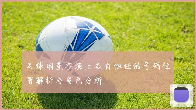 足球明星在场上各自担任的号码位置解析与角色分析