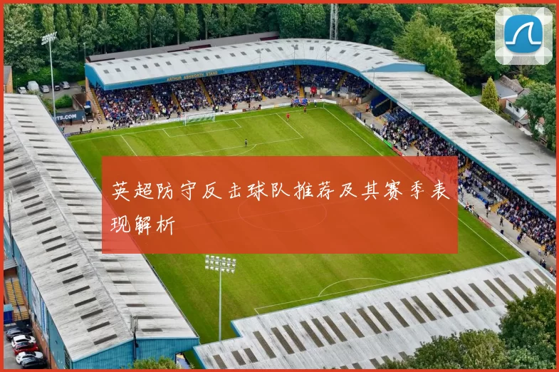 英超防守反击球队推荐及其赛季表现解析