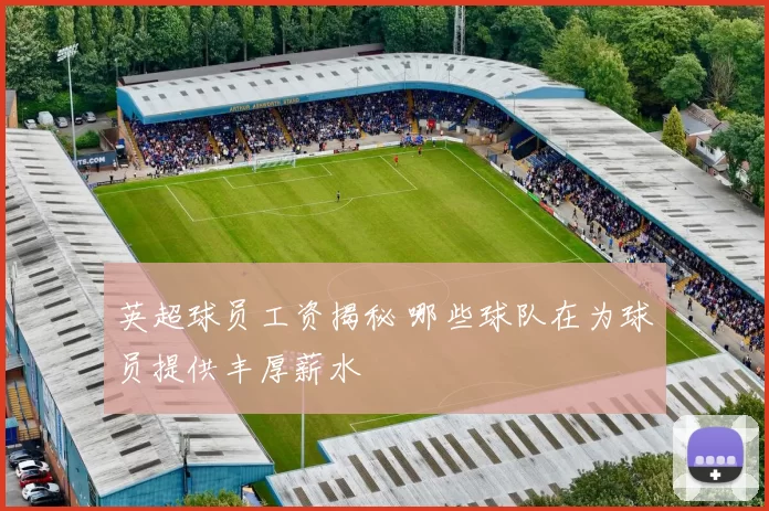 英超球员工资揭秘 哪些球队在为球员提供丰厚薪水