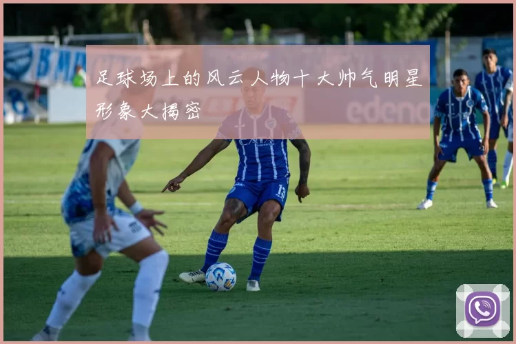 足球场上的风云人物十大帅气明星形象大揭密