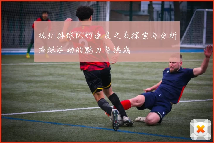 杭州排球队的速度之美探索与分析排球运动的魅力与挑战