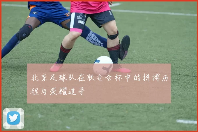 北京足球队在联合会杯中的拼搏历程与荣耀追寻