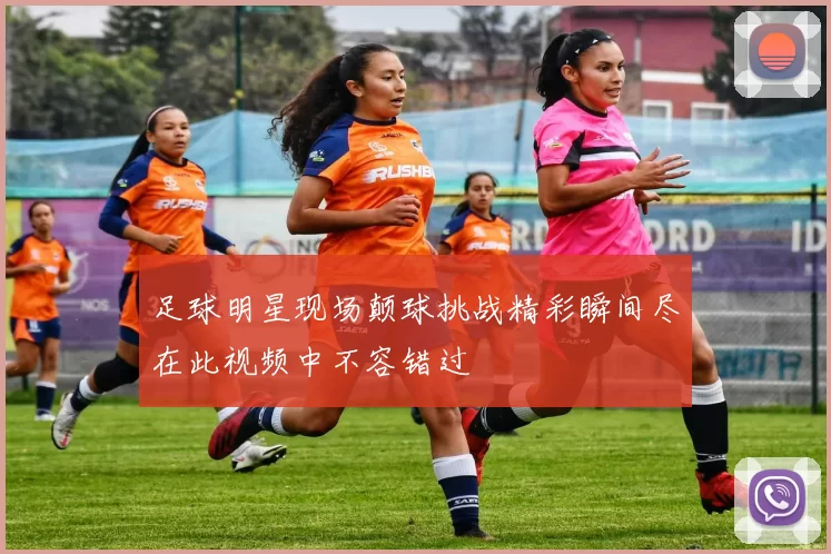 足球明星现场颠球挑战精彩瞬间尽在此视频中不容错过