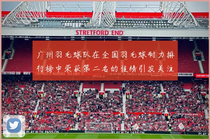 广州羽毛球队在全国羽毛球耐力排行榜中荣获第二名的佳绩引发关注