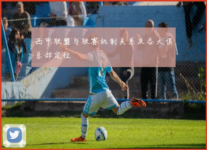 西甲联盟与联赛机制关系及各大俱乐部定位