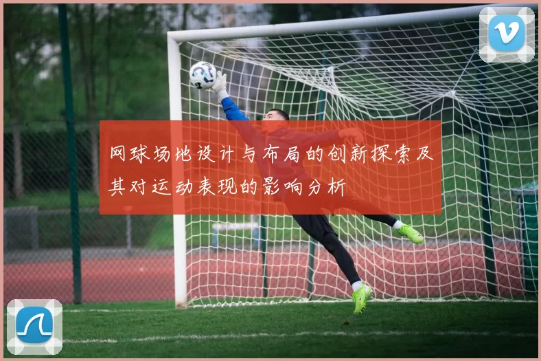 网球场地设计与布局的创新探索及其对运动表现的影响分析
