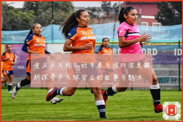 重庆乒乓球队的节奏与技巧深度解析探寻乒乓球背后的故事与魅力
