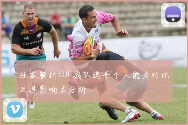 独家解析EDG战队选手个人能力对比及其影响力分析