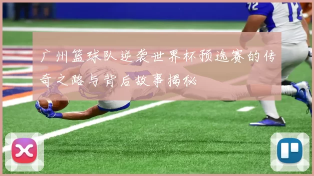 广州篮球队逆袭世界杯预选赛的传奇之路与背后故事揭秘