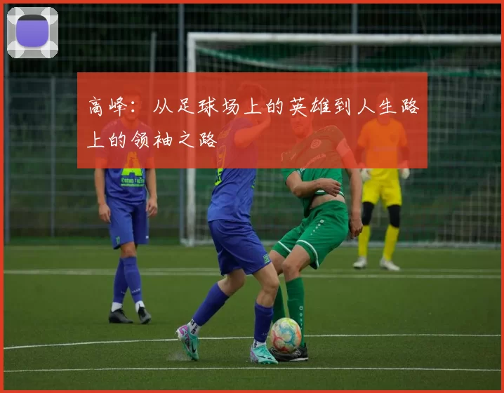 高峰：从足球场上的英雄到人生路上的领袖之路