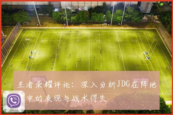 王者荣耀评论：深入分析JDG在阵地战中的表现与战术得失