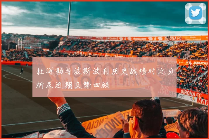 杜海勒与波斯波利历史战绩对比分析及近期交锋回顾