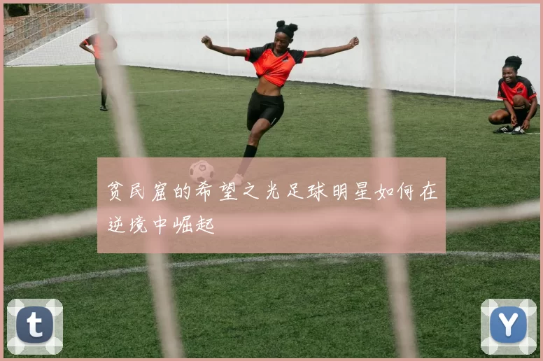贫民窟的希望之光足球明星如何在逆境中崛起