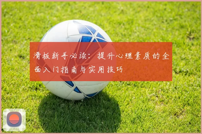 滑板新手必读：提升心理素质的全面入门指南与实用技巧